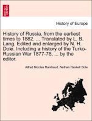 History of Russia, from the earliest times to 1882. ... Translated by L. B. Lang. Edited and enlarged by N. H. Dole. Including a history of the Turko-Russian War 1877-78, ... by the editor. VOL. I