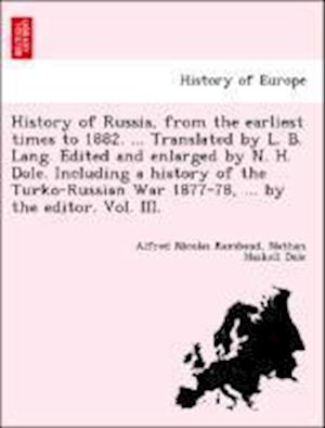 History of Russia, from the earliest times to 1882. ... Translated by L. B. Lang. Edited and enlarged by N. H. Dole. Including a history of the Turko-Russian War 1877-78, ... by the editor. Vol. III.