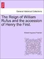 The Reign of William Rufus and the accession of Henry the First. Vol. I