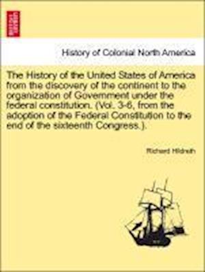 The History of the United States of America from the discovery of the continent to the organization of Government under the federal constitution. (Vol. 3-6, from the adoption of the Federal Constitution to the end of the sixteenth Congress.). Vol. II