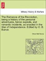 The Romance of the Revolution, being a history of the personal adventures, heroic exploits, and romantic incidents, as enacted in the War of Independence. Edited by O. B. Bunce.