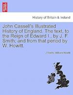 John Cassell's Illustrated History of England. the Text, to the Reign of Edward I., by J. F. Smith; And from That Period by W. Howitt. Vol. III.