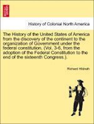 The History of the United States of America from the discovery of the continent to the organization of Government under the federal constitution. (Vol. 3-6, from the adoption of the Federal Constitution to the end of the sixteenth Congress.). Vol. V.