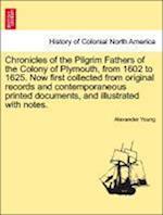 Chronicles of the Pilgrim Fathers of the Colony of Plymouth, from 1602 to 1625. Now first collected from original records and contemporaneous printed documents, and illustrated with notes.