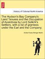 The Hudson's Bay Company's Land Tenures and the Occupation of Assiniboia by Lord Selkirk's Settlers, with a List of Grantees Under the Earl and the Company.