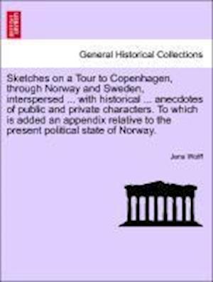 Sketches on a Tour to Copenhagen, through Norway and Sweden, interspersed ... with historical ... anecdotes of public and private characters. To which is added an appendix relative to the present political state of Norway.