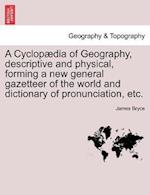 A Cyclopædia of Geography, descriptive and physical, forming a new general gazetteer of the world and dictionary of pronunciation, etc.