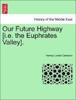 Our Future Highway [i.e. the Euphrates Valley]. Vol. I.