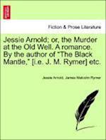 Jessie Arnold; Or, the Murder at the Old Well. a Romance. by the Author of the Black Mantle, [I.E. J. M. Rymer] Etc.