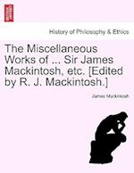 The Miscellaneous Works of ... Sir James Mackintosh, Etc. [Edited by R. J. Mackintosh.]