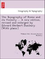 The Topography of Rome and its Vicinity ... A new edition, revised and enlarged by Edward Herbert Bunbury. [With plans.]