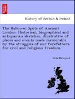 The Hallowed Spots of Ancient London. Historical, biographical and antiquarian sketches, illustrative of places and events made memorable by the struggles of our forefathers for civil and religious freedom.