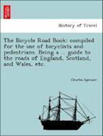 The Bicycle Road Book: compiled for the use of bicyclists and pedestrians. Being a ... guide to the roads of England, Scotland, and Wales, etc.