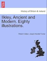 Ilkley, Ancient and Modern. Eighty Illustrations.