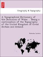 A Topographical Dictionary of the Dominion of Wales ... Being a continuation of the Topography of the United Kingdom of Great Britain and Ireland.