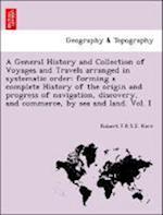 A General History and Collection of Voyages and Travels arranged in systematic order: forming a complete History of the origin and progress of navigation, discovery, and commerce, by sea and land. Vol. I