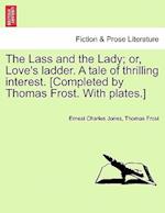 The Lass and the Lady; or, Love's ladder. A tale of thrilling interest. [Completed by Thomas Frost. With plates.]