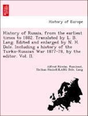 History of Russia, from the earliest times to 1882. Translated by L. B. Lang. Edited and enlarged by N. H. Dole. Including a history of the Turko-Russian War 1877-78, by the editor. Vol. II.