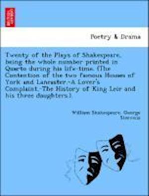 Twenty of the Plays of Shakespeare, being the whole number printed in Quarto during his life-time. (The Contention of the two famous Houses of York and Lancaster.-A Lover's Complaint.-The History of King Leir and his three daughters.).