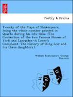 Twenty of the Plays of Shakespeare, being the whole number printed in Quarto during his life-time. (The Contention of the two famous Houses of York and Lancaster.-A Lover's Complaint.-The History of King Leir and his three daughters.).