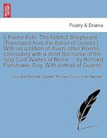 Il Pastor Fido. the Faithfull Shepheard. [Translated from the Italian of Guarini.] with an Addition of Divers Other Poems, Concluding with a Short Discourse of the Long CIVILL Warres of Rome ... by Richard Fanshawe, Esq. with Portrait of Guarini.