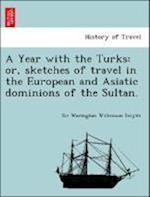 A Year with the Turks: or, sketches of travel in the European and Asiatic dominions of the Sultan.