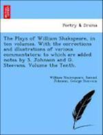 The Plays of William Shakspeare, in ten volumes. With the corrections and illustrations of various commentators; to which are added notes by S. Johnson and G. Steevens. Volume the Tenth.