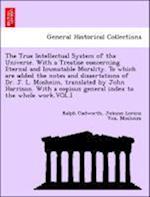 The True Intellectual System of the Universe. With a Treatise concerning Eternal and Immutable Morality. To which are added the notes and dissertations of Dr. J. L. Mosheim, translated by John Harrison. With a copious general index to the whole work.VOL.I