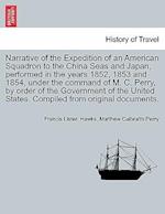 Narrative of the Expedition of an American Squadron to the China Seas and Japan, performed in the years 1852, 1853 and 1854, under the command of M. C. Perry, by order of the Government of the United States. Compiled from original documents.