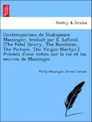 Contemporians de Shakspeare. Massinger, traduit par E. Lafond. [The Fatal Dowry, The Bondman, The Picture, The Virgin-Martyr.] Pre´ce´de´ d'une notice sur la vie et les oeuvres de Massinger.