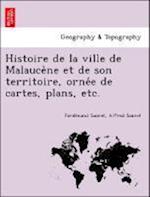 Histoire de la ville de Malauce`ne et de son territoire, orne´e de cartes, plans, etc.