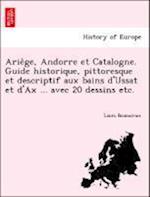 Arie`ge, Andorre et Catalogne. Guide historique, pittoresque et descriptif aux bains d'Ussat et d'Ax ... avec 20 dessins etc.