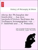 Abriss der Philosophie der Geschichte ... Aus dem handschriftlichen Nachlasse des Verfassers herausgegeben von ... P. Hohlfeld und ... A. Wu¨nsche.