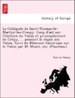 La Colle´giale de Saint-Thomas-le-Martyr-les-Crespy. Coup d'oeil sur l'histoire du Valois et principalement de Cre´py, ... pendant le re`gne des Valois. Suivi du Me´moire historique sur le Valois par M. Minet, etc. (Planches.).