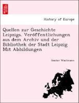 Quellen zur Geschichte Leipzigs. Vero¨ffentlichungen aus dem Archiv und der Bibliothek der Stadt Leipzig Mit Abbildungen