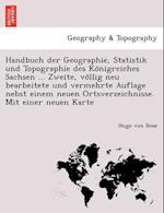 Handbuch der Geographie, Statistik und Topographie des Ko&#776;nigreiches Sachsen ... Zweite, vo&#776;llig neu bearbeitete und vermehrte Auflage nebst