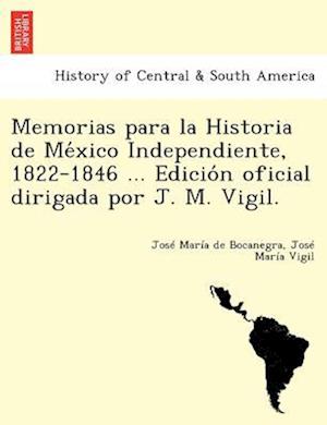 Memorias para la Historia de Me´xico Independiente, 1822-1846 ... Edicio´n oficial dirigada por J. M. Vigil.