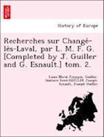 Recherches sur Change´-le`s-Laval, par L. M. F. G. [Completed by J. Guiller and G. Esnault.] tom. 2.