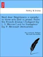 Next door Neighbours; a comedy; in three acts [and in prose]. From the French dramas L'Indigent [by L. S. Mercier] and Le Dissipateur [by P. Ne´ricault Destouches].