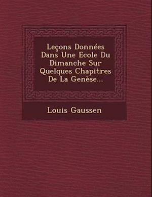 Lecons Donnees Dans Une Ecole Du Dimanche Sur Quelques Chapitres de La Genese...