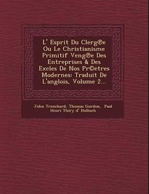 L' Esprit Du Clerg E Ou Le Christianisme Primitif Veng E Des Entreprises & Des Excles de Nos PR(C)Etres Modernes