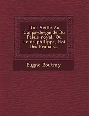 Une Veill E Au Corps-de-Garde Du Palais-Royal, Ou Louis-Philippe, Roi Des Fran Ais...