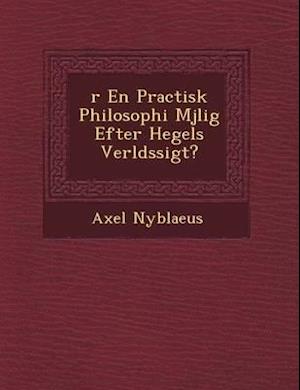 R En Practisk Philosophi M Jlig Efter Hegels Verlds Sigt?