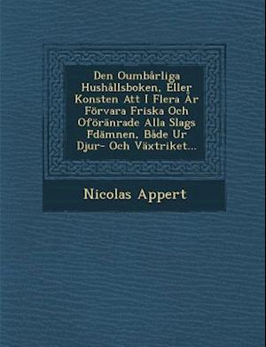 Den Oumbarliga Hushallsboken, Eller Konsten Att I Flera AR Forvara Friska Och Oforanrade Alla Slags F Damnen, Bade Ur Djur- Och Vaxtriket...