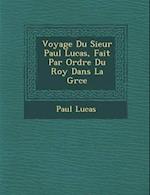 Voyage Du Sieur Paul Lucas, Fait Par Ordre Du Roy Dans La Gr Ce