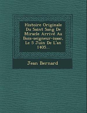 Histoire Originale Du Saint Sang de Miracle Arrive Au Bois-Seigneur-Isaac, Le 5 Juin de L'An 1405...