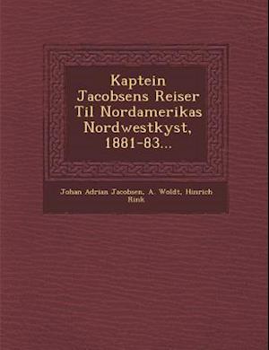 Kaptein Jacobsens Reiser Til Nordamerikas Nordwestkyst, 1881-83...