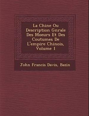 La Chine Ou Description G N Rale Des Moeurs Et Des Coutumes de L'Empire Chinois, Volume 1