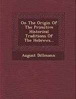 On the Origin of the Primitive Historical Traditions of the Hebrews...