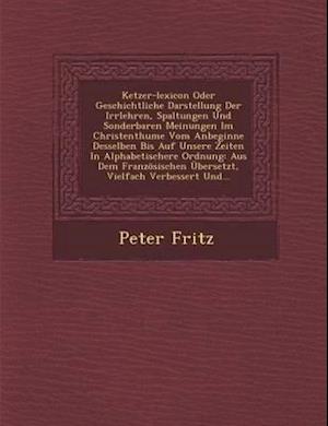 Ketzer-Lexicon Oder Geschichtliche Darstellung Der Irrlehren, Spaltungen Und Sonderbaren Meinungen Im Christenthume Vom Anbeginne Desselben Bis Auf Un